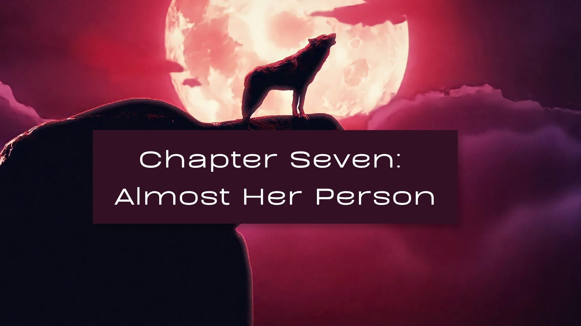 An image of a red moon and red sky, with a red wolf standing on a cliff howling. The text reads Chapter Seven: Almost Her Person